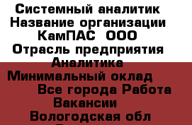 Системный аналитик › Название организации ­ КамПАС, ООО › Отрасль предприятия ­ Аналитика › Минимальный оклад ­ 40 000 - Все города Работа » Вакансии   . Вологодская обл.,Вологда г.